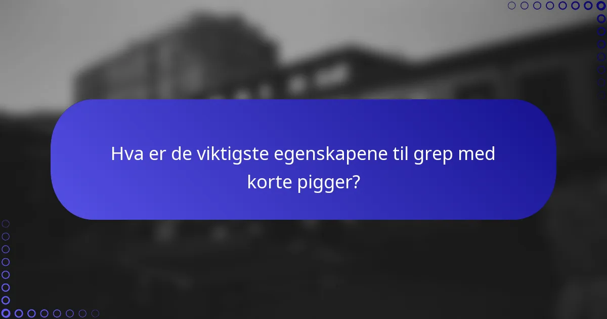 Hva er de viktigste egenskapene til grep med korte pigger?