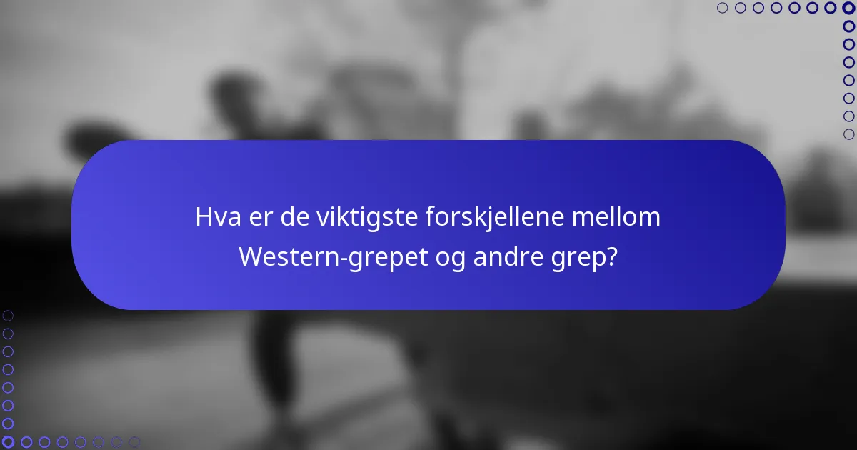 Hva er de viktigste forskjellene mellom Western-grepet og andre grep?