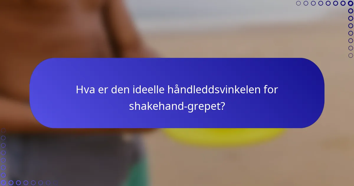 Hva er den ideelle håndleddsvinkelen for shakehand-grepet?
