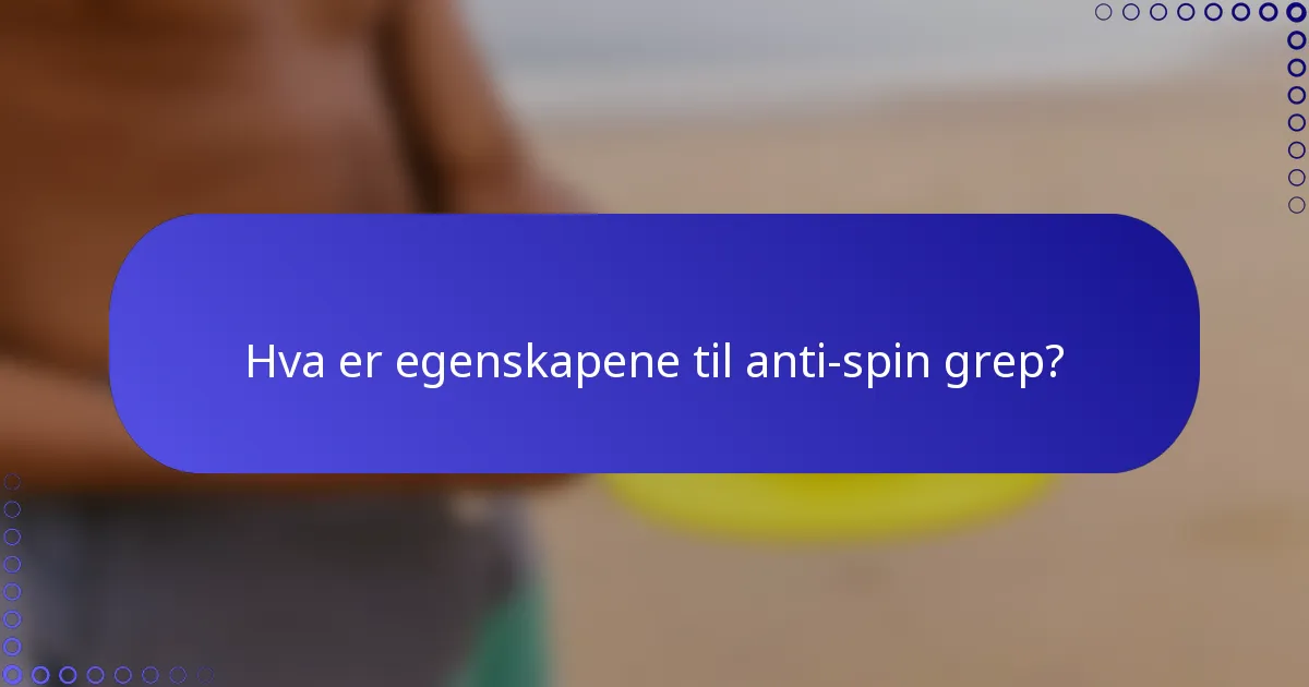 Hva er egenskapene til anti-spin grep?