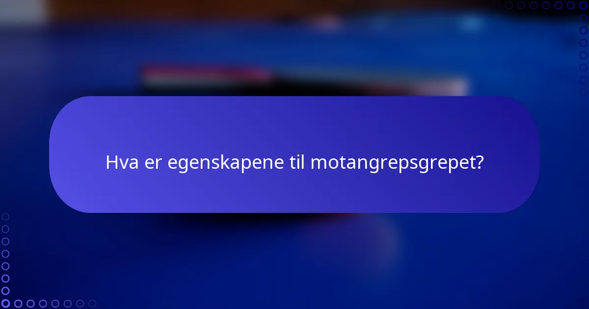 Hva er egenskapene til motangrepsgrepet?