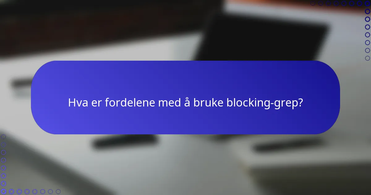 Hva er fordelene med å bruke blocking-grep?