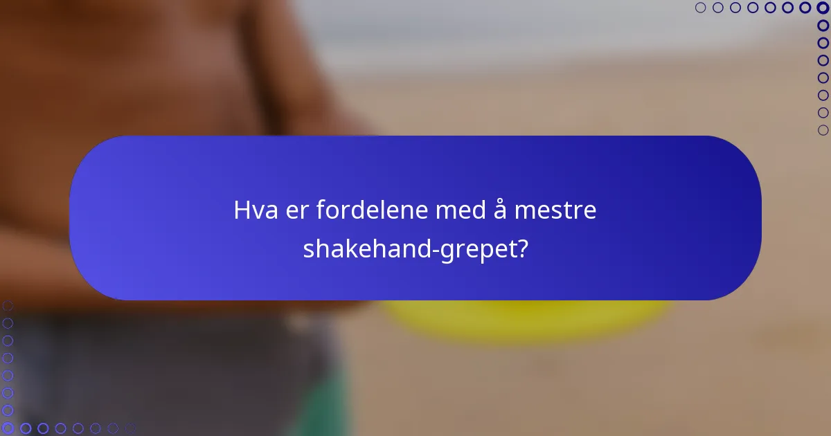 Hva er fordelene med å mestre shakehand-grepet?