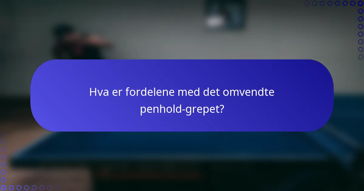 Hva er fordelene med det omvendte penhold-grepet?