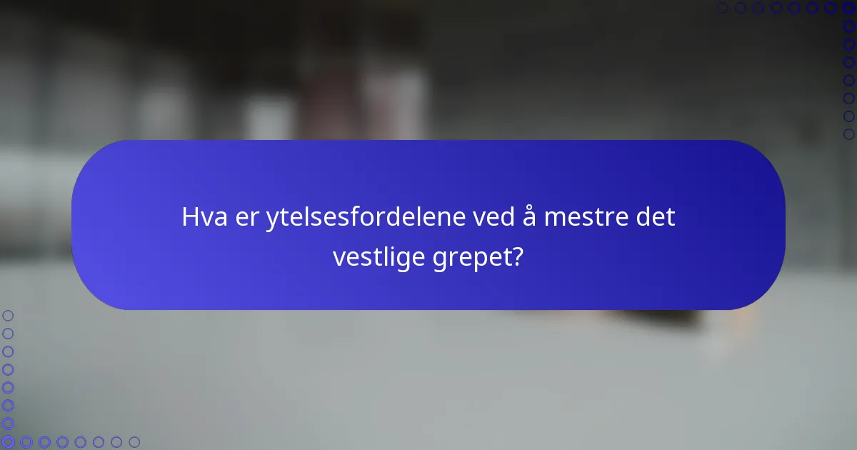 Hva er ytelsesfordelene ved å mestre det vestlige grepet?