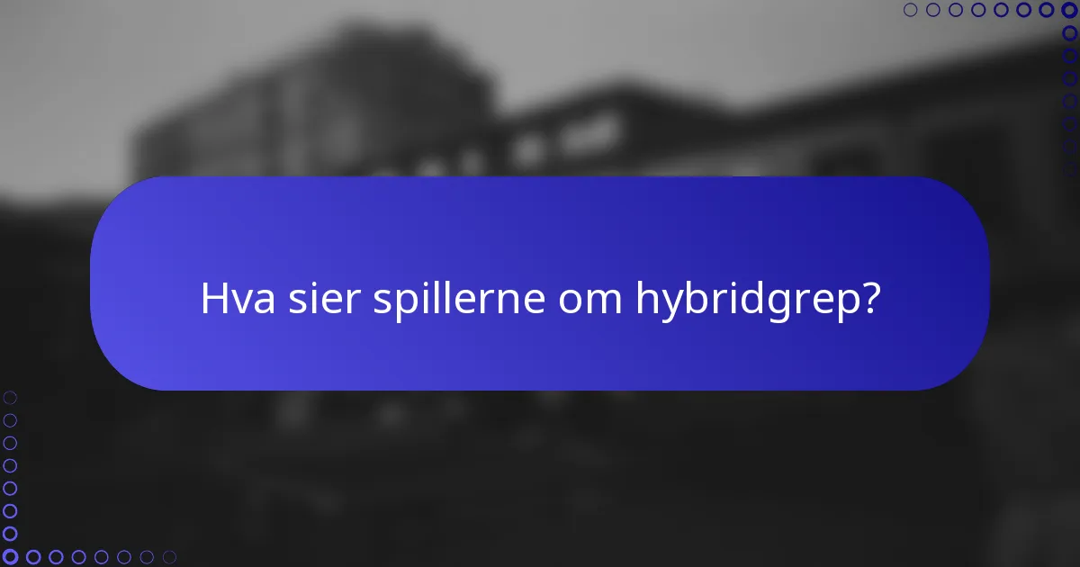 Hva sier spillerne om hybridgrep?