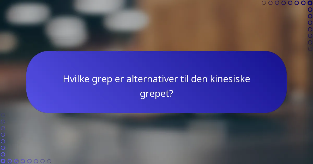 Hvilke grep er alternativer til den kinesiske grepet?
