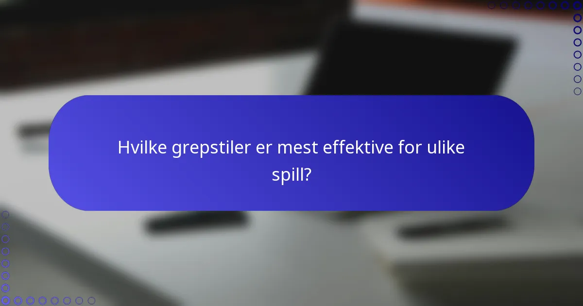 Hvilke grepstiler er mest effektive for ulike spill?
