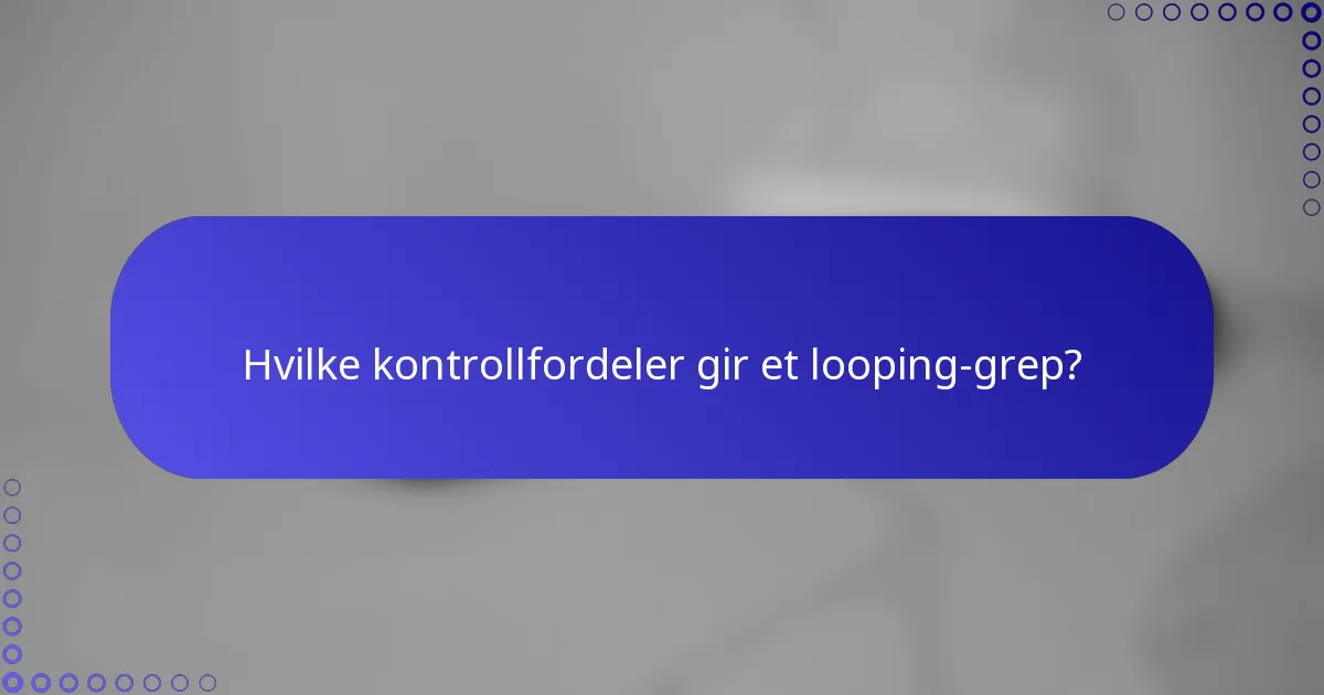 Hvilke kontrollfordeler gir et looping-grep?