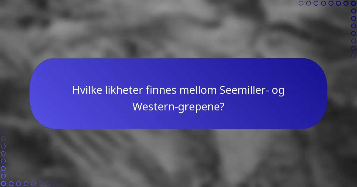 Hvilke likheter finnes mellom Seemiller- og Western-grepene?