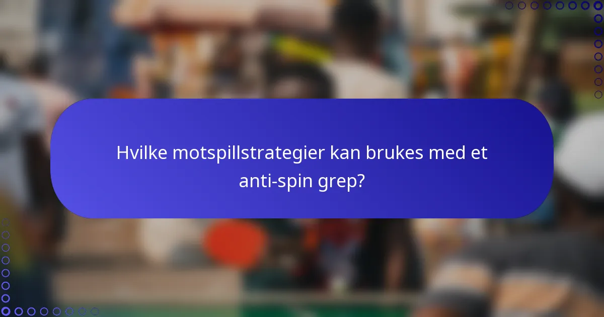 Hvilke motspillstrategier kan brukes med et anti-spin grep?