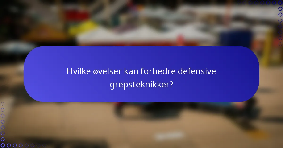 Hvilke øvelser kan forbedre defensive grepsteknikker?