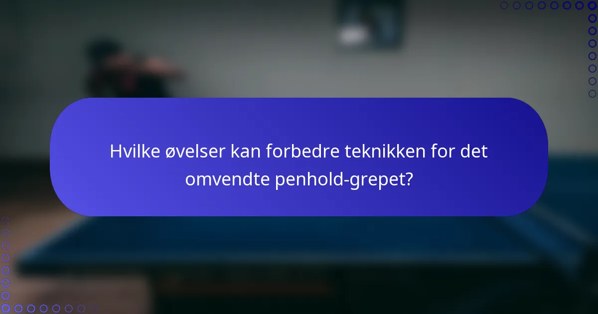 Hvilke øvelser kan forbedre teknikken for det omvendte penhold-grepet?