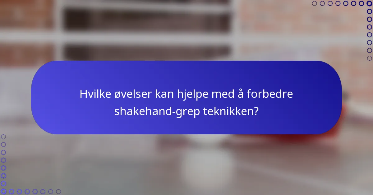 Hvilke øvelser kan hjelpe med å forbedre shakehand-grep teknikken?