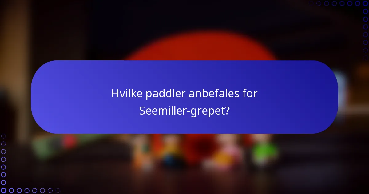 Hvilke paddler anbefales for Seemiller-grepet?