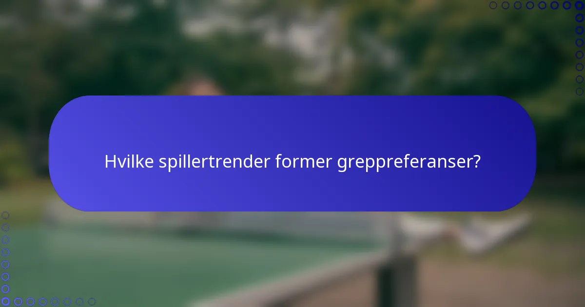 Hvilke spillertrender former greppreferanser?