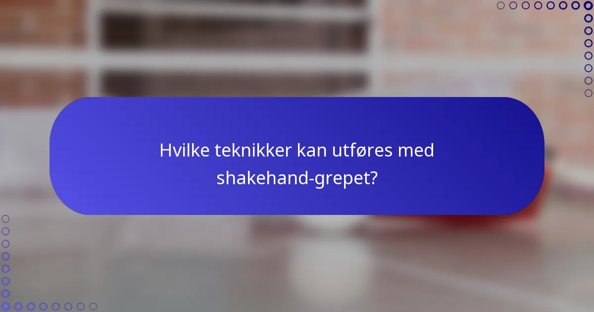 Hvilke teknikker kan utføres med shakehand-grepet?