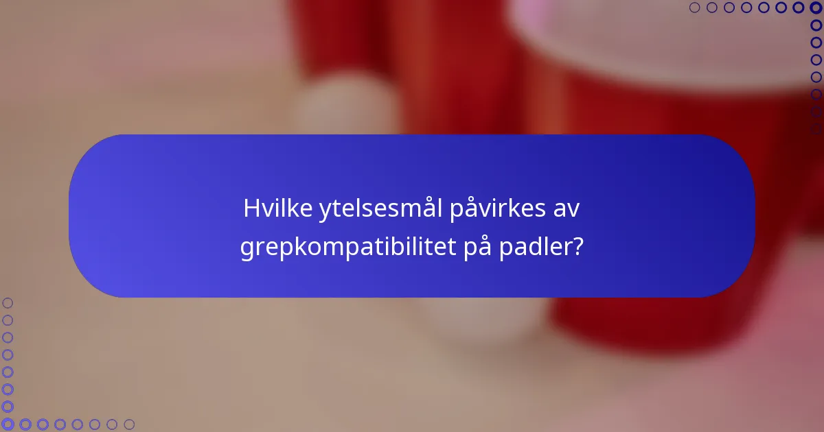 Hvilke ytelsesmål påvirkes av grepkompatibilitet på padler?
