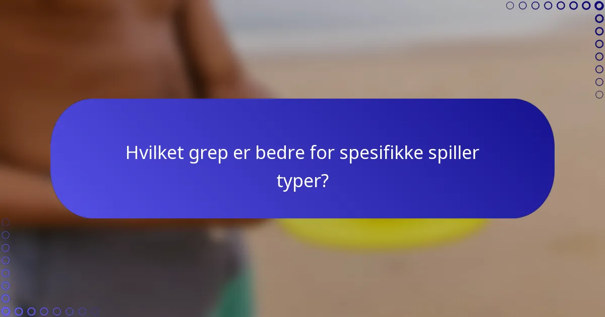Hvilket grep er bedre for spesifikke spiller typer?