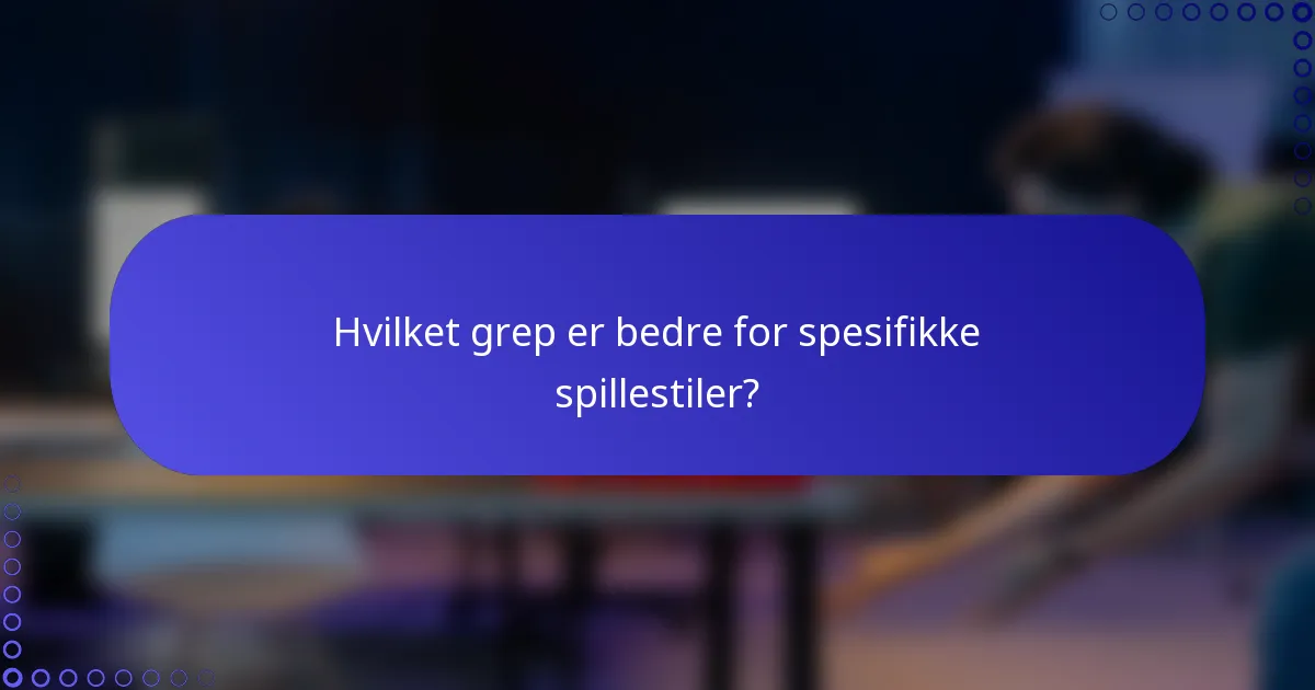 Hvilket grep er bedre for spesifikke spillestiler?