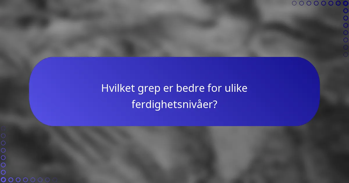 Hvilket grep er bedre for ulike ferdighetsnivåer?