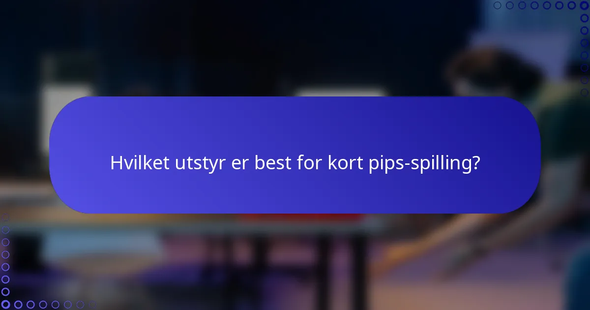 Hvilket utstyr er best for kort pips-spilling?