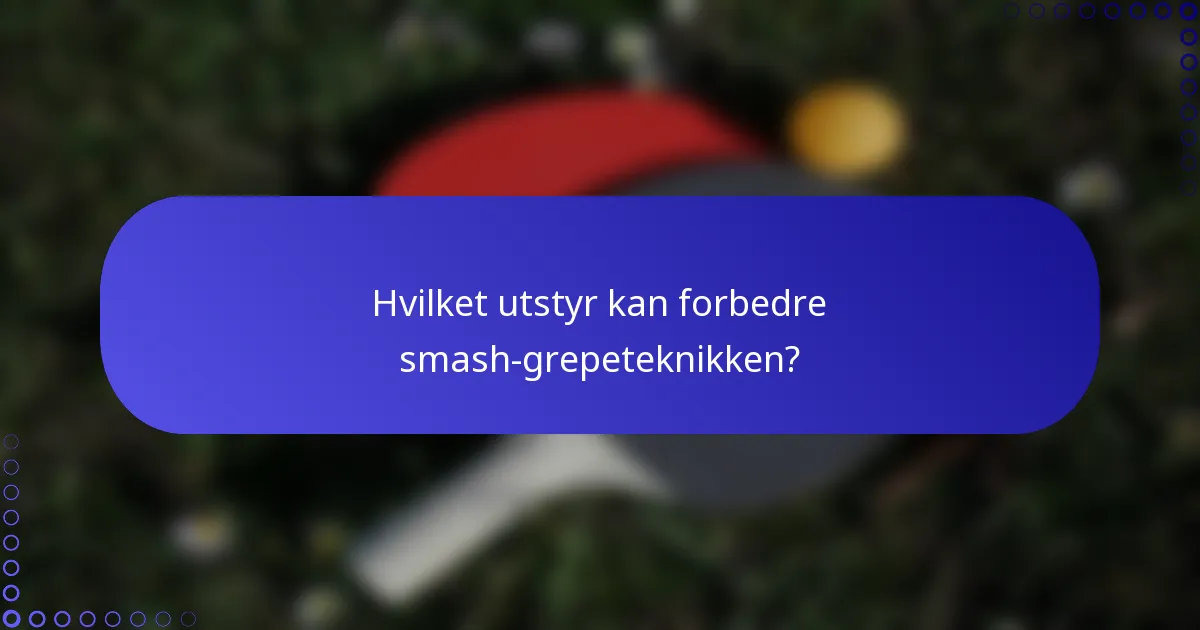 Hvilket utstyr kan forbedre smash-grepeteknikken?