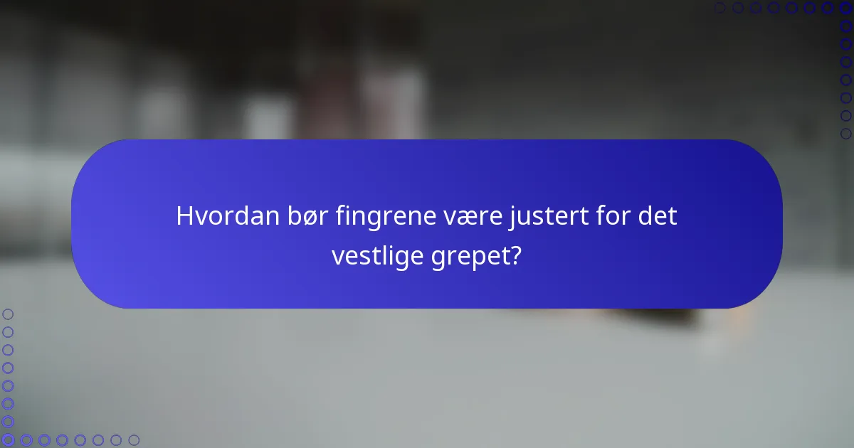 Hvordan bør fingrene være justert for det vestlige grepet?