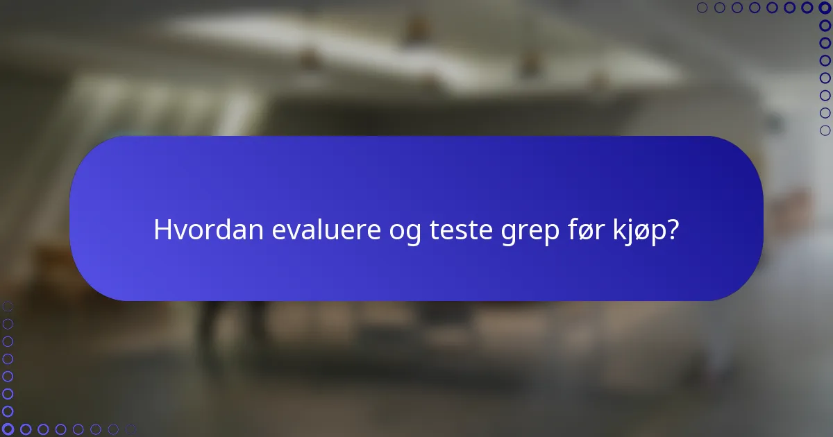 Hvordan evaluere og teste grep før kjøp?