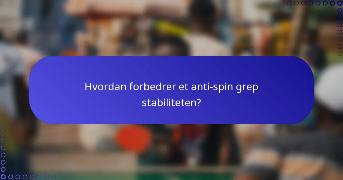 Hvordan forbedrer et anti-spin grep stabiliteten?