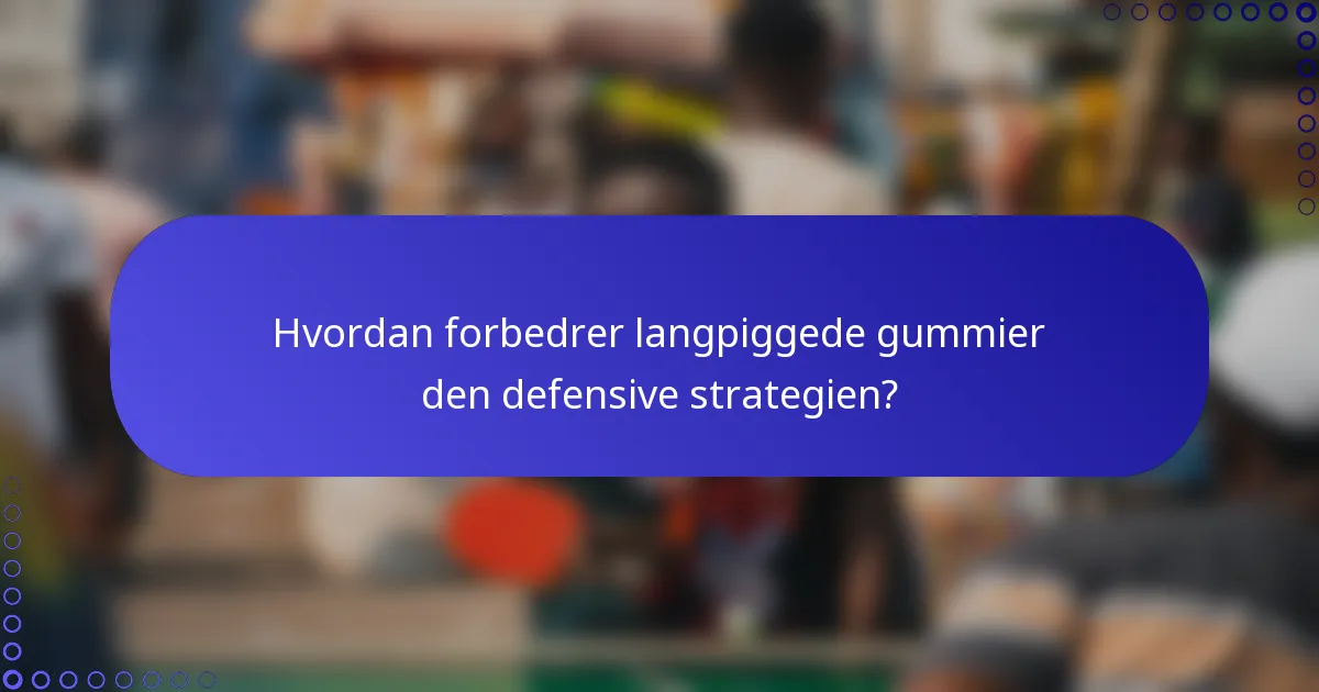 Hvordan forbedrer langpiggede gummier den defensive strategien?