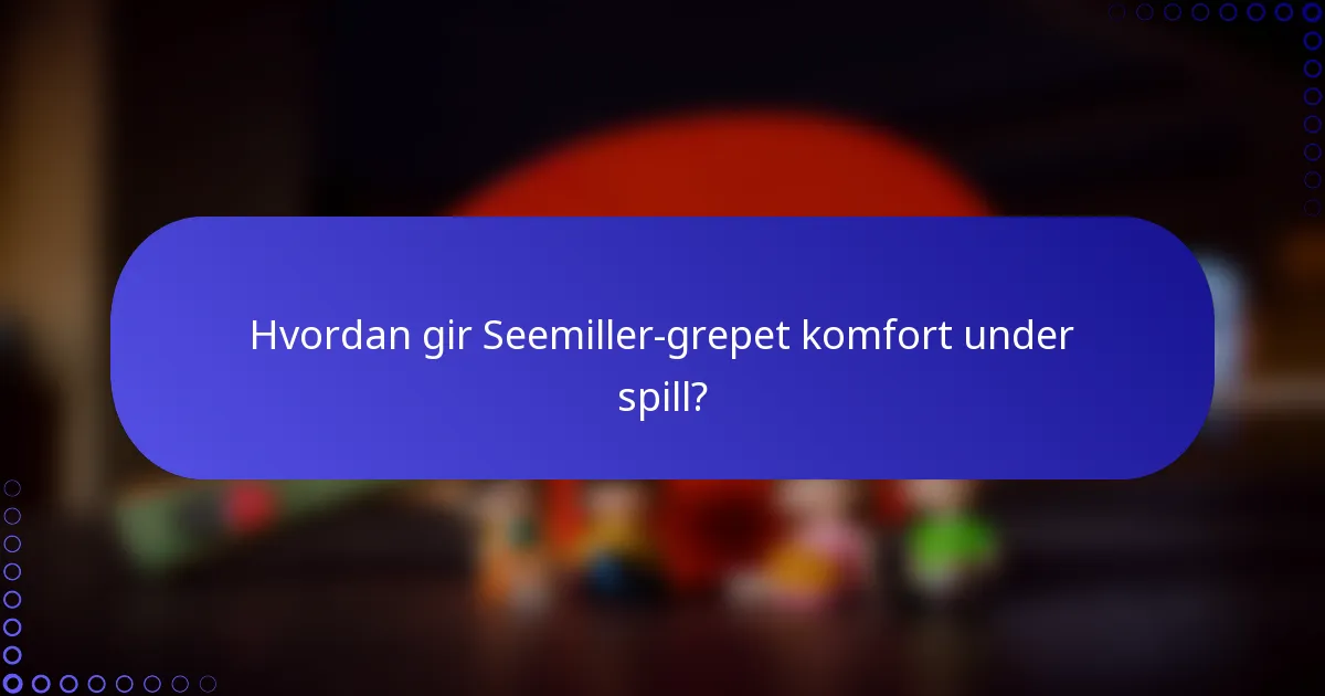 Hvordan gir Seemiller-grepet komfort under spill?