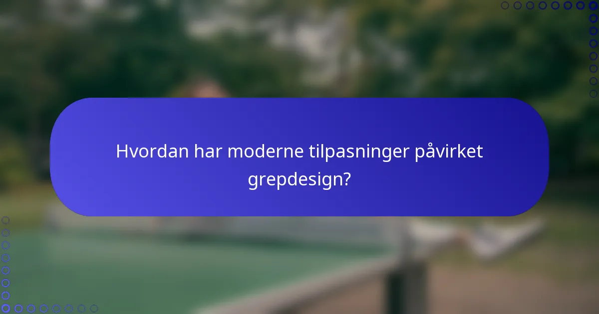 Hvordan har moderne tilpasninger påvirket grepdesign?