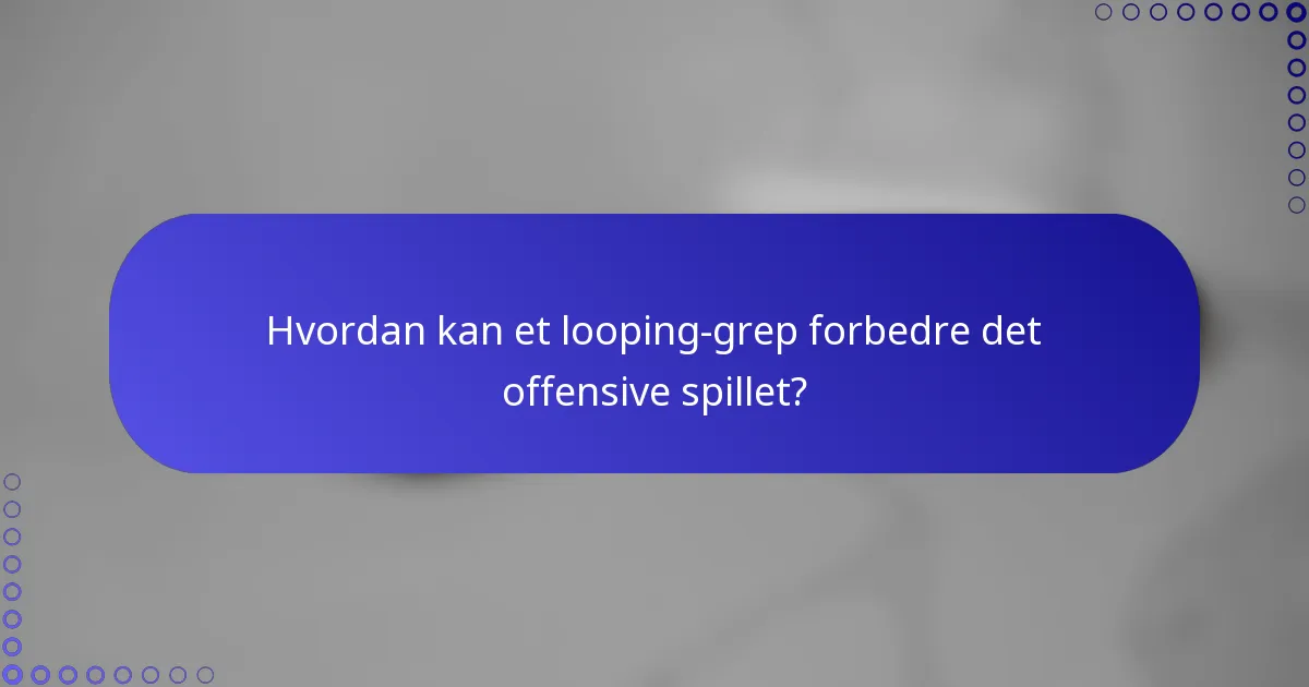 Hvordan kan et looping-grep forbedre det offensive spillet?