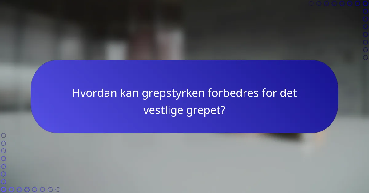 Hvordan kan grepstyrken forbedres for det vestlige grepet?