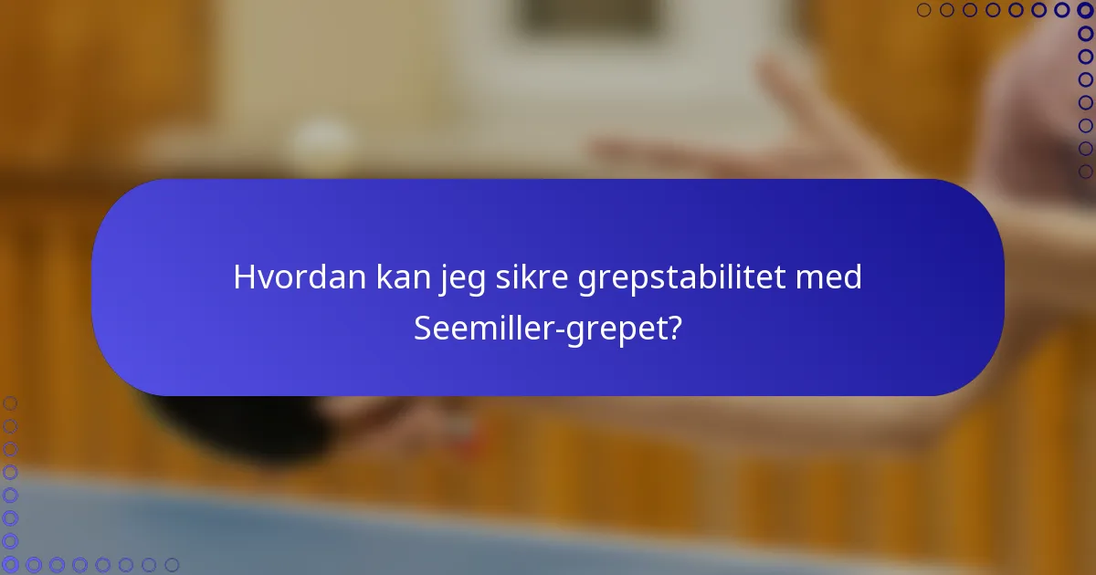 Hvordan kan jeg sikre grepstabilitet med Seemiller-grepet?
