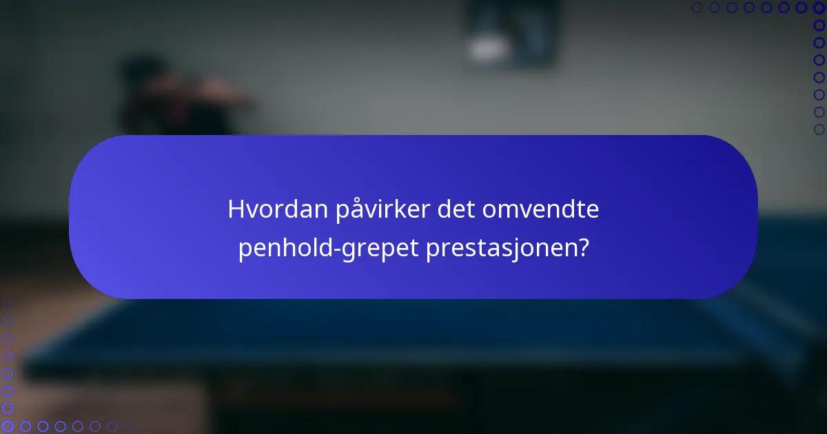 Hvordan påvirker det omvendte penhold-grepet prestasjonen?