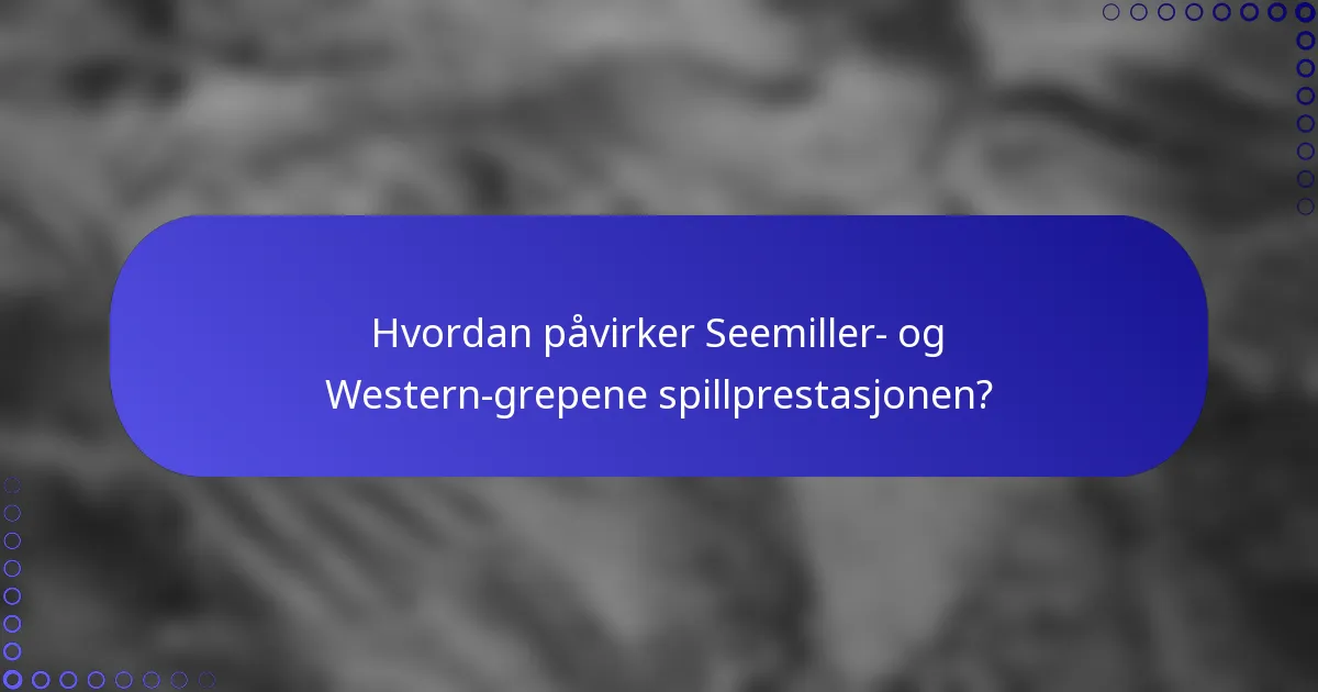 Hvordan påvirker Seemiller- og Western-grepene spillprestasjonen?