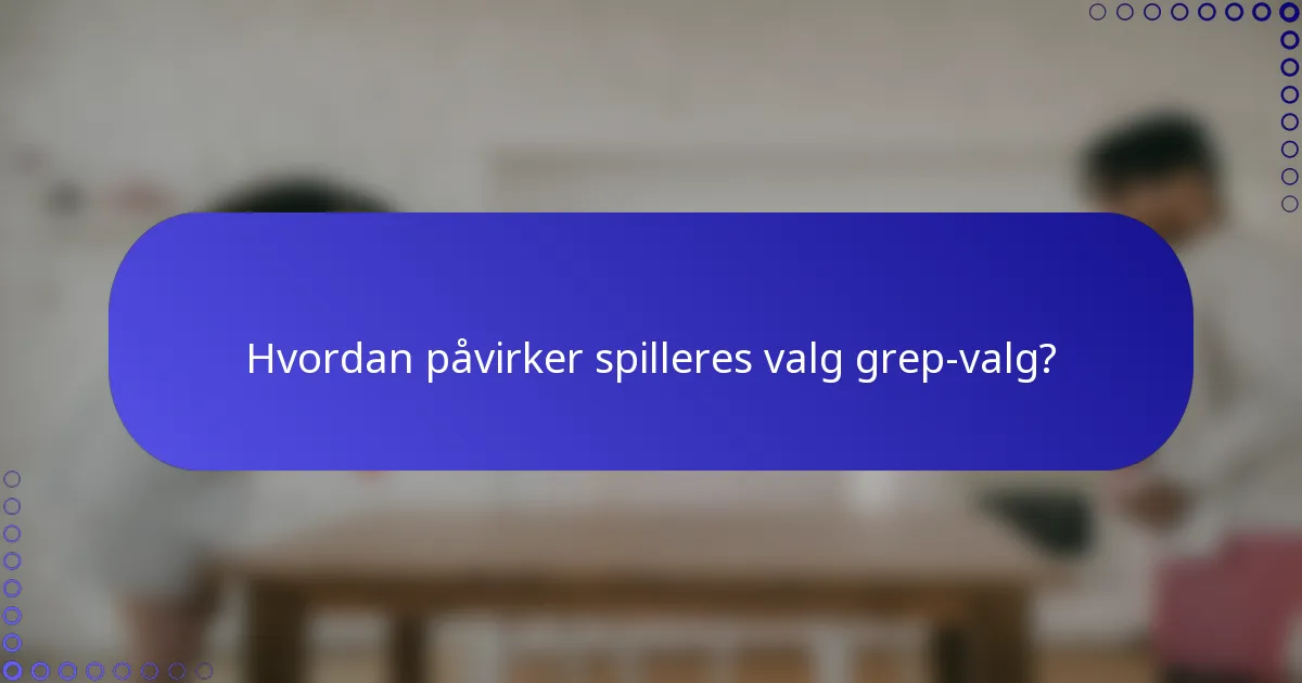 Hvordan påvirker spilleres valg grep-valg?
