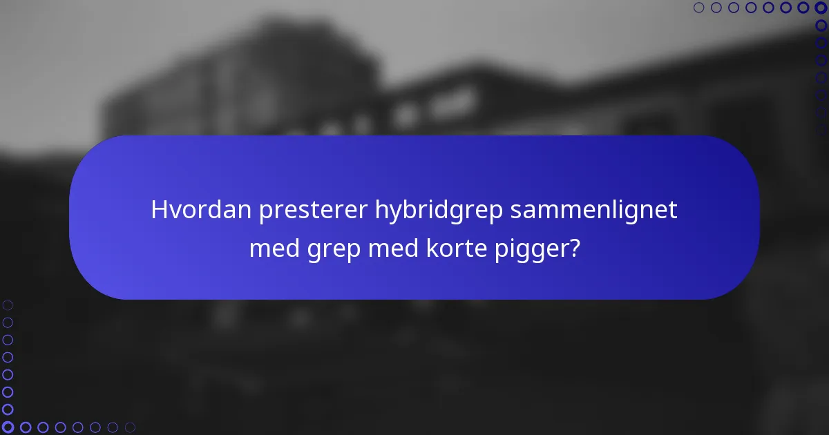 Hvordan presterer hybridgrep sammenlignet med grep med korte pigger?