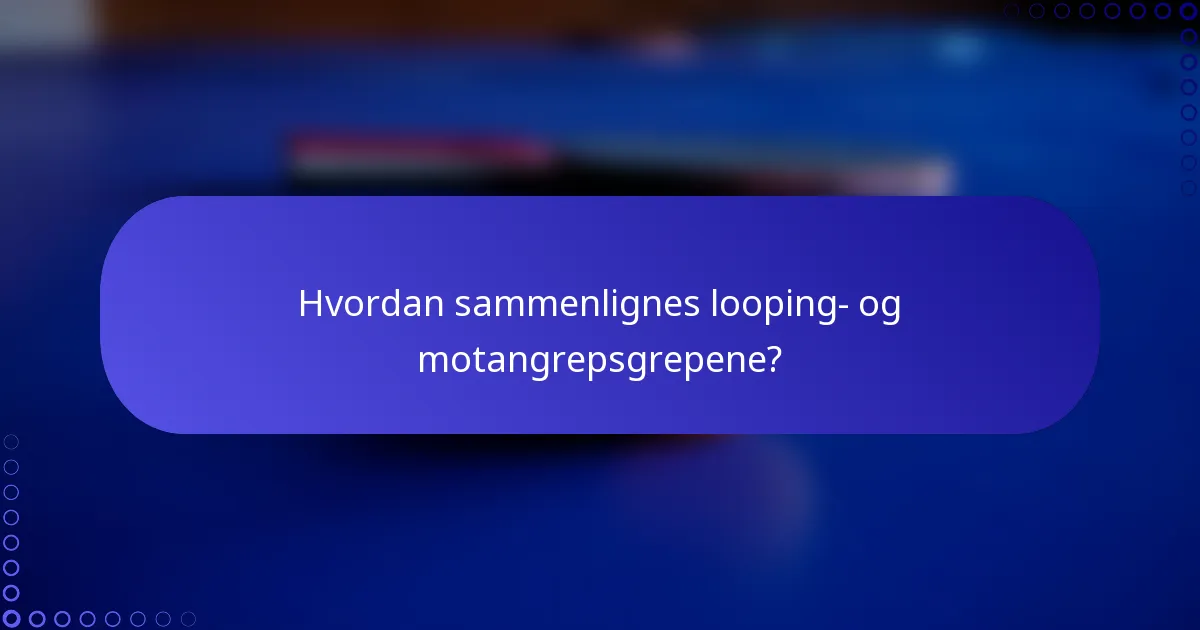 Hvordan sammenlignes looping- og motangrepsgrepene?