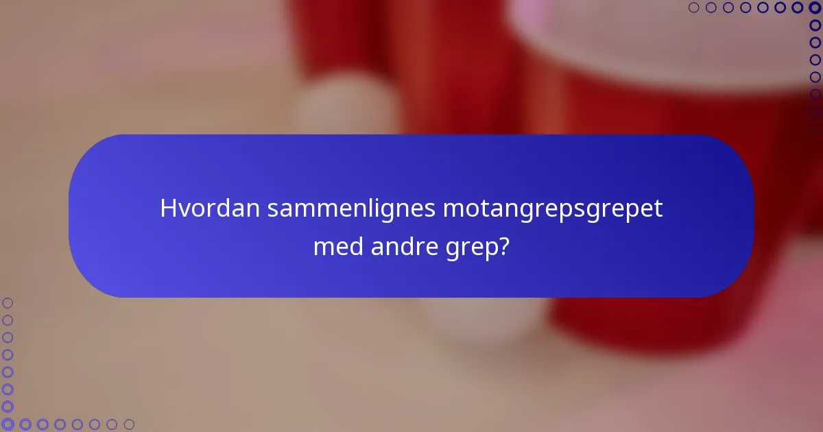Hvordan sammenlignes motangrepsgrepet med andre grep?