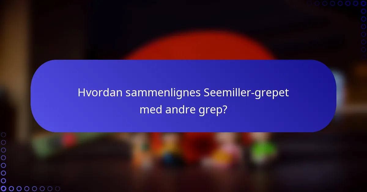 Hvordan sammenlignes Seemiller-grepet med andre grep?
