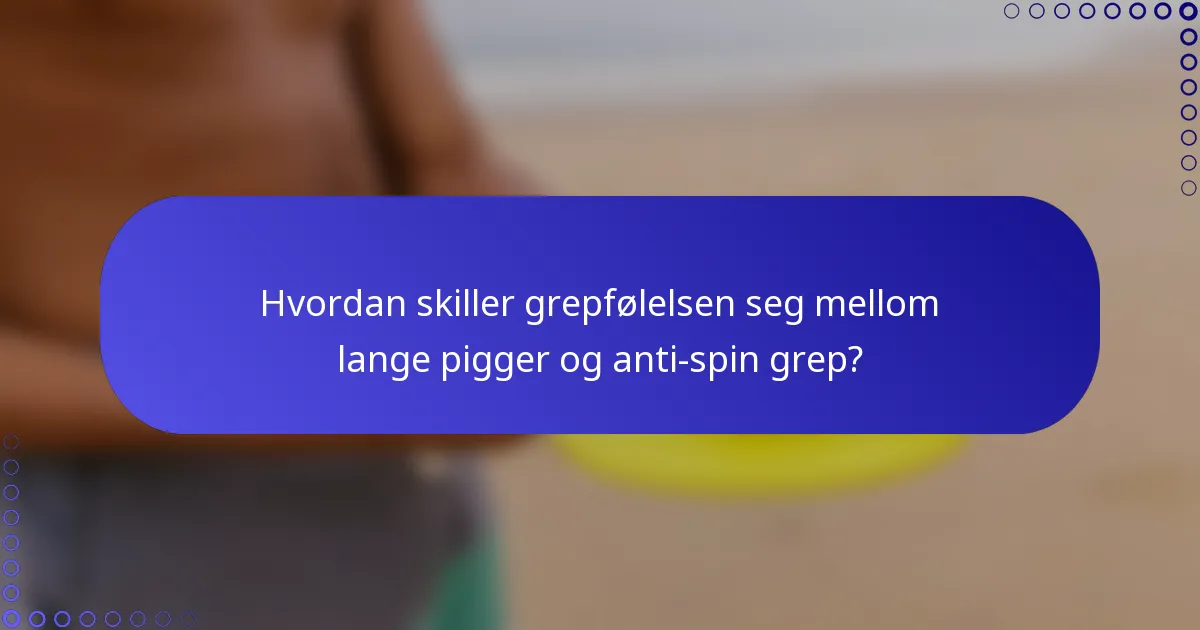 Hvordan skiller grepfølelsen seg mellom lange pigger og anti-spin grep?