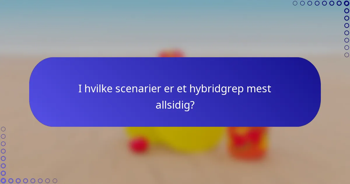 I hvilke scenarier er et hybridgrep mest allsidig?